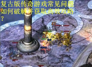 复古版传奇游戏常见问题如何破解并获取高效攻略? 复古版传奇游戏常见问题如何破解并获取高效攻略?