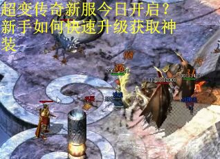 超变传奇新服今日开启?新手如何快速升级获取神装