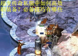 超变传奇私服中如何高效刷装备？必备技巧有哪些？