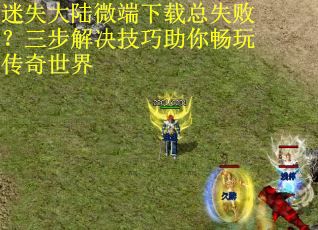 迷失大陆微端下载总失败?三步解决技巧助你畅玩传奇世界 迷失大陆微端下载总失败?三步解决技巧助你畅玩传奇世界