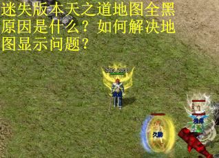 迷失版本天之道地图全黑原因是什么?如何解决地图显示问题? 迷失版本天之道地图全黑原因是什么?如何解决地图显示问题?