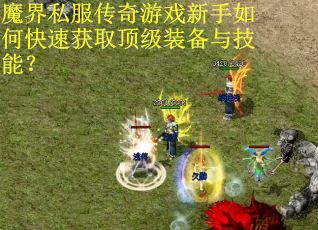 魔界私服传奇游戏新手如何快速获取顶级装备与技能？