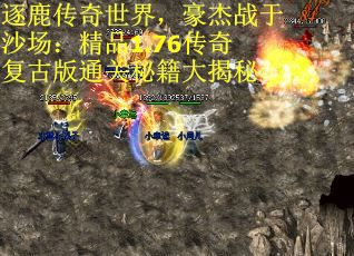 逐鹿传奇世界,豪杰战于沙场:精品1.76传奇复古版通关秘籍大揭秘 逐鹿传奇世界,豪杰战于沙场:精品1.76传奇复古版通关秘籍大揭秘