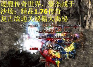 逐鹿传奇世界,豪杰战于沙场:精品1.76传奇复古版通关秘籍大揭秘 逐鹿传奇世界,豪杰战于沙场:精品1.76传奇复古版通关秘籍大揭秘