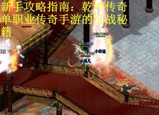 新手攻略指南:乾坤传奇单职业传奇手游的征战秘籍 新手攻略指南:乾坤传奇单职业传奇手游的征战秘籍