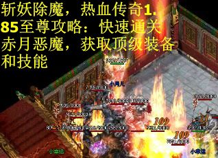 斩妖除魔,热血传奇1.85至尊攻略:快速通关赤月恶魔,获取顶级装备和技能 斩妖除魔,热血传奇1.85至尊攻略:快速通关赤月恶魔,获取顶级装备和技能