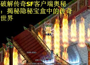 破解传奇SF客户端奥秘:揭秘隐秘宝盒中的传奇世界 破解传奇SF客户端奥秘:揭秘隐秘宝盒中的传奇世界