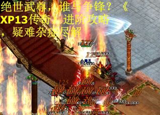 绝世武尊,谁与争锋?《XP13传奇》进阶攻略,疑难杂症尽解 绝世武尊,谁与争锋?《XP13传奇》进阶攻略,疑难杂症尽解