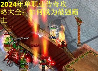 2024年单职业传奇攻略大全:如何成为最强霸主 2024年单职业传奇攻略大全:如何成为最强霸主