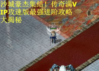 沙城豪杰集结!传奇满VIP攻速版最强进阶攻略大揭秘 沙城豪杰集结!传奇满VIP攻速版最强进阶攻略大揭秘