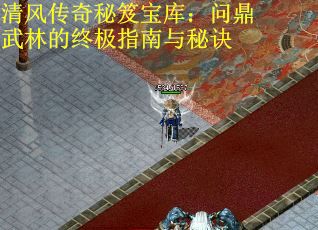 清风传奇秘笈宝库:问鼎武林的终极指南与秘诀 清风传奇秘笈宝库:问鼎武林的终极指南与秘诀