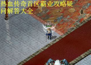 热血传奇首区霸业攻略疑问解答大全