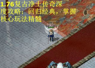 1.76复古净土传奇深度攻略:回归经典,掌握核心玩法精髓 1.76复古净土传奇深度攻略:回归经典,掌握核心玩法精髓