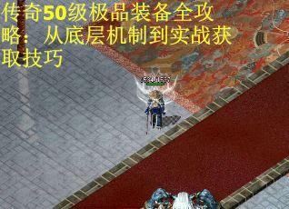 传奇50级极品装备全攻略:从底层机制到实战获取技巧 传奇50级极品装备全攻略:从底层机制到实战获取技巧