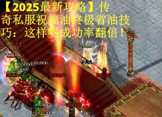 【2025最新攻略】传奇私服祝福油终极省油技巧:这样喝成功率翻倍! 【2025最新攻略】传奇私服祝福油终极省油技巧:这样喝成功率翻倍!