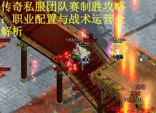 传奇私服团队赛制胜攻略：职业配置与战术运营全解析