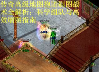 传奇高级地图抱团刷图战术全解析：科学组队与高效刷图指南