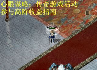 心眼谋略:传奇游戏活动参与高阶收益指南