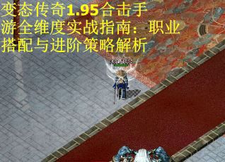 变态传奇1.95合击手游全维度实战指南:职业搭配与进阶策略解析