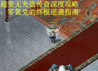 超变无充值传奇深度攻略:零氪党的终极逆袭指南