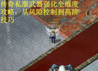 传奇私服武器强化全维度攻略:从风险控制到高阶技巧