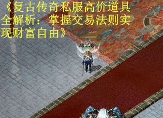 《复古传奇私服高价道具全解析：掌握交易法则实现财富自由》