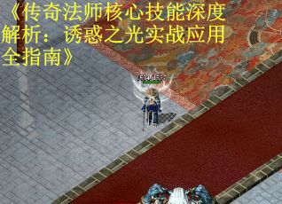 《传奇法师核心技能深度解析:诱惑之光实战应用全指南》 《传奇法师核心技能深度解析:诱惑之光实战应用全指南》