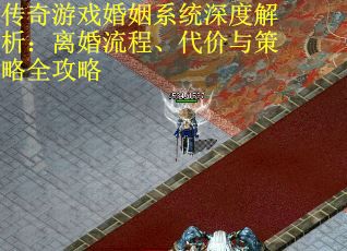 传奇游戏婚姻系统深度解析:离婚流程、代价与策略全攻略 传奇游戏婚姻系统深度解析:离婚流程、代价与策略全攻略