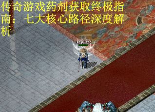 传奇游戏药剂获取终极指南:七大核心路径深度解析