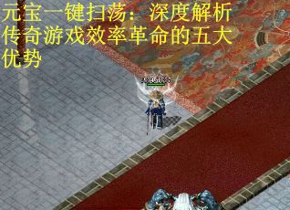 元宝一键扫荡:深度解析传奇游戏效率革命的五大优势