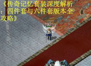 《传奇记忆套装深度解析:四件套与六件套版本全攻略》 《传奇记忆套装深度解析:四件套与六件套版本全攻略》