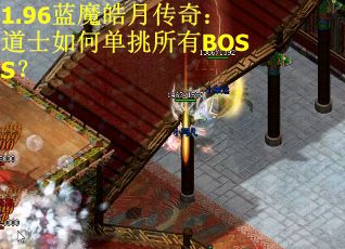 1.96蓝魔皓月传奇:道士如何单挑所有BOSS? 1.96蓝魔皓月传奇:道士如何单挑所有BOSS?