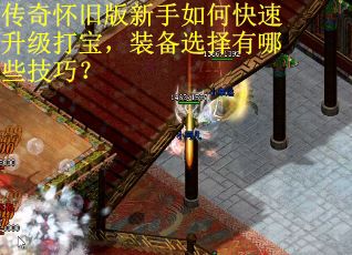 传奇怀旧版新手如何快速升级打宝,装备选择有哪些技巧?