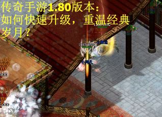 传奇手游1.80版本:如何快速升级,重温经典岁月?