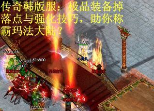 传奇韩版服：极品装备掉落点与强化技巧，助你称霸玛法大陆？