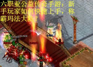 六职业公益传奇手游:新手玩家如何快速上手,称霸玛法大陆?