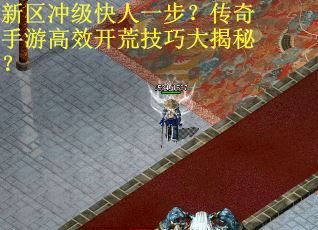 新区冲级快人一步?传奇手游高效开荒技巧大揭秘?