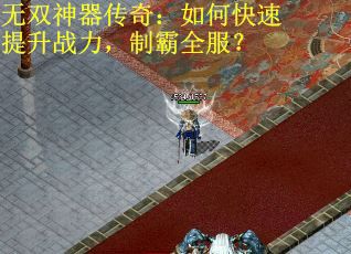 无双神器传奇：如何快速提升战力，制霸全服？