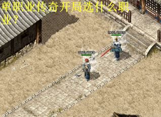单职业传奇开局选什么职业?