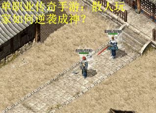 单职业传奇手游:散人玩家如何逆袭成神? 单职业传奇手游:散人玩家如何逆袭成神?