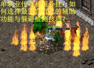 单职业传奇私服外挂:如何选择最适合自己的辅助功能与躲避检测技巧? 单职业传奇私服外挂:如何选择最适合自己的辅助功能与躲避检测技巧?
