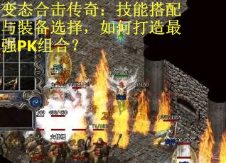 变态合击传奇:技能搭配与装备选择,如何打造最强PK组合?