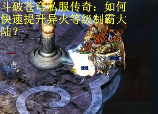 斗破苍穹私服传奇:如何快速提升异火等级制霸大陆? 斗破苍穹私服传奇:如何快速提升异火等级制霸大陆?