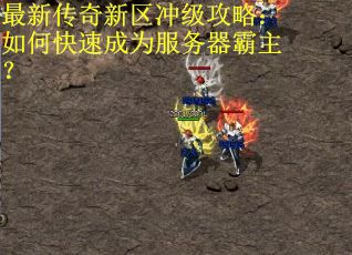 最新传奇新区冲级攻略:如何快速成为服务器霸主? 最新传奇新区冲级攻略:如何快速成为服务器霸主?