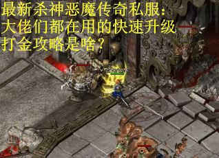 最新杀神恶魔传奇私服:大佬们都在用的快速升级打金攻略是啥? 最新杀神恶魔传奇私服:大佬们都在用的快速升级打金攻略是啥?