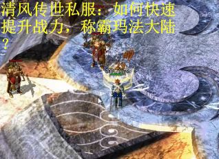 清风传世私服:如何快速提升战力,称霸玛法大陆? 清风传世私服:如何快速提升战力,称霸玛法大陆?