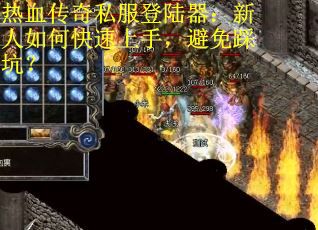 热血传奇私服登陆器:新人如何快速上手,避免踩坑? 热血传奇私服登陆器:新人如何快速上手,避免踩坑?