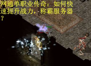 网通单职业传奇:如何快速提升战力,称霸服务器? 网通单职业传奇:如何快速提升战力,称霸服务器?