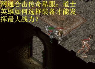 网通合击传奇私服:道士英雄如何选择装备才能发挥最大战力? 网通合击传奇私服:道士英雄如何选择装备才能发挥最大战力?