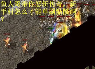 鱼人哥带你怒斩传奇,新手村怎么才能单刷骷髅洞?